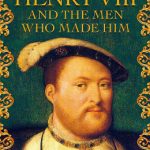 Henry VIII and the men who made him by Tracy Borman
