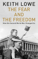 The Fear and the Freedom: How the Second World War Changed Us by Keith Lowe